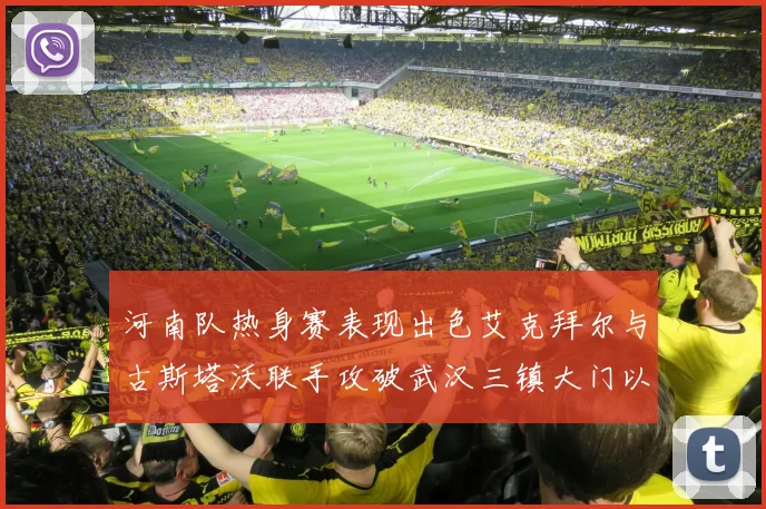 河南队热身赛表现出色艾克拜尔与古斯塔沃联手攻破武汉三镇大门以2-0获胜