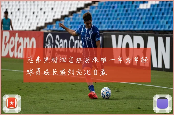 范弗里特坦言经历艰难一年为年轻球员成长感到无比自豪