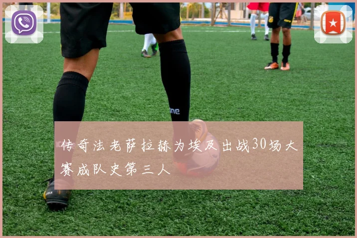 传奇法老萨拉赫为埃及出战30场大赛成队史第三人