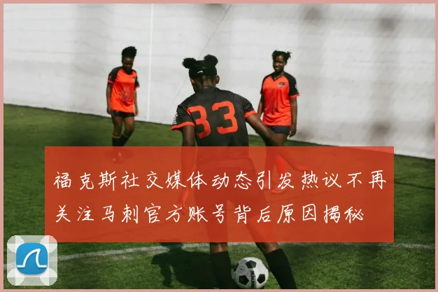 福克斯社交媒体动态引发热议不再关注马刺官方账号背后原因揭秘