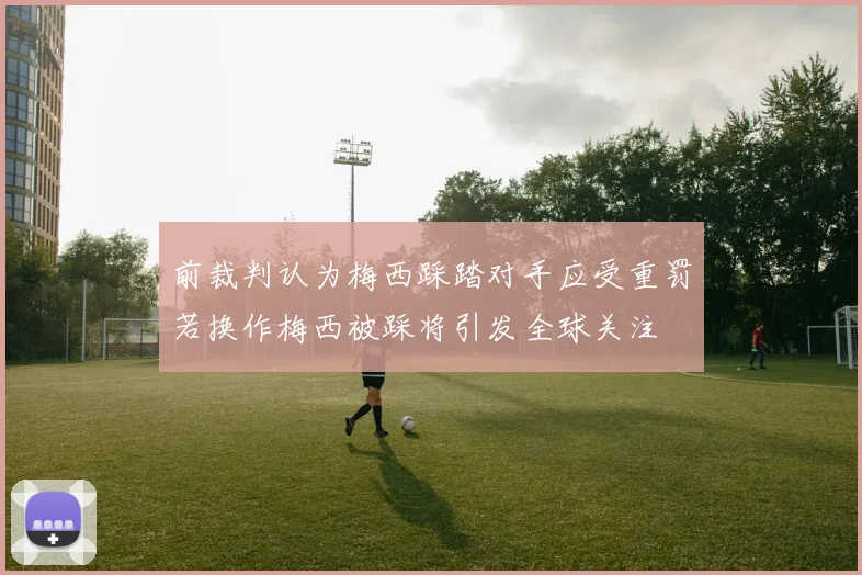前裁判认为梅西踩踏对手应受重罚若换作梅西被踩将引发全球关注