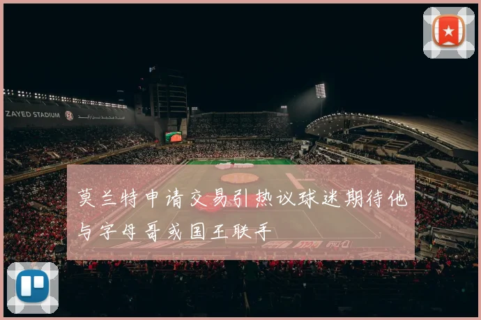 莫兰特申请交易引热议球迷期待他与字母哥或国王联手